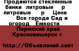 Продаются стеклянные банки 5литровые -40р, 3 литровые - 25р. › Цена ­ 25 - Все города Сад и огород » Ёмкости   . Пермский край,Красновишерск г.